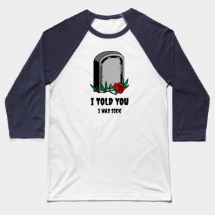 I told You I was Sick Baseball T-Shirt